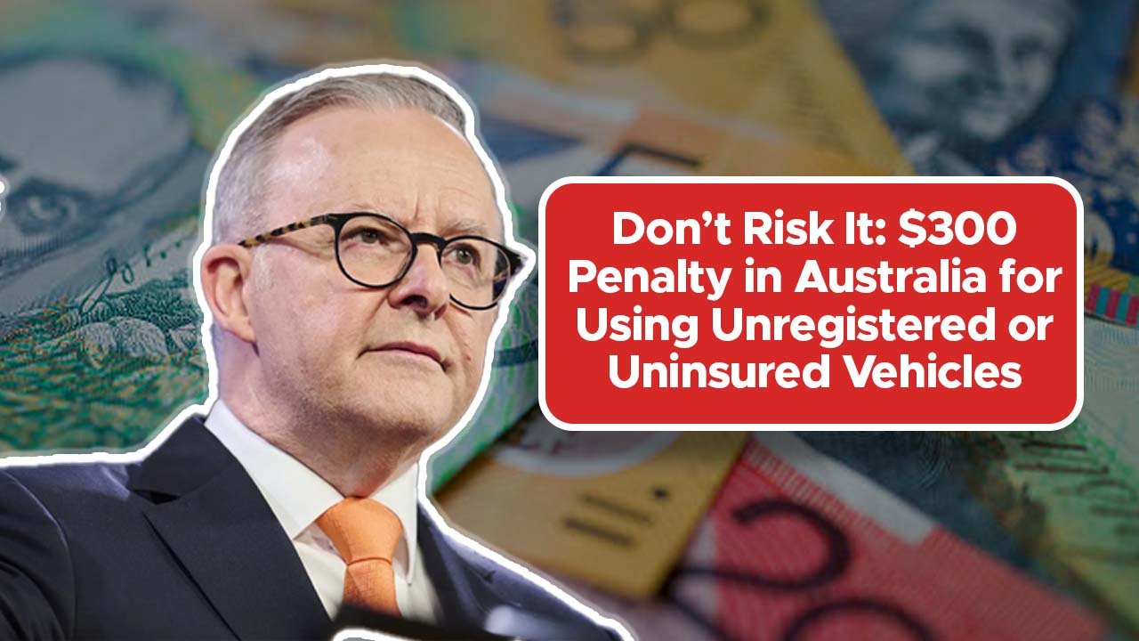 Don’t Risk It: $300 Penalty in Australia for Using Unregistered or Uninsured Vehicles