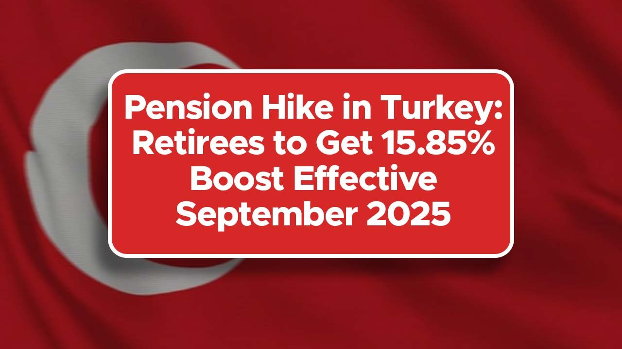 Pension Hike in Turkey: Retirees to Get 15.85% Boost Effective September 2025
