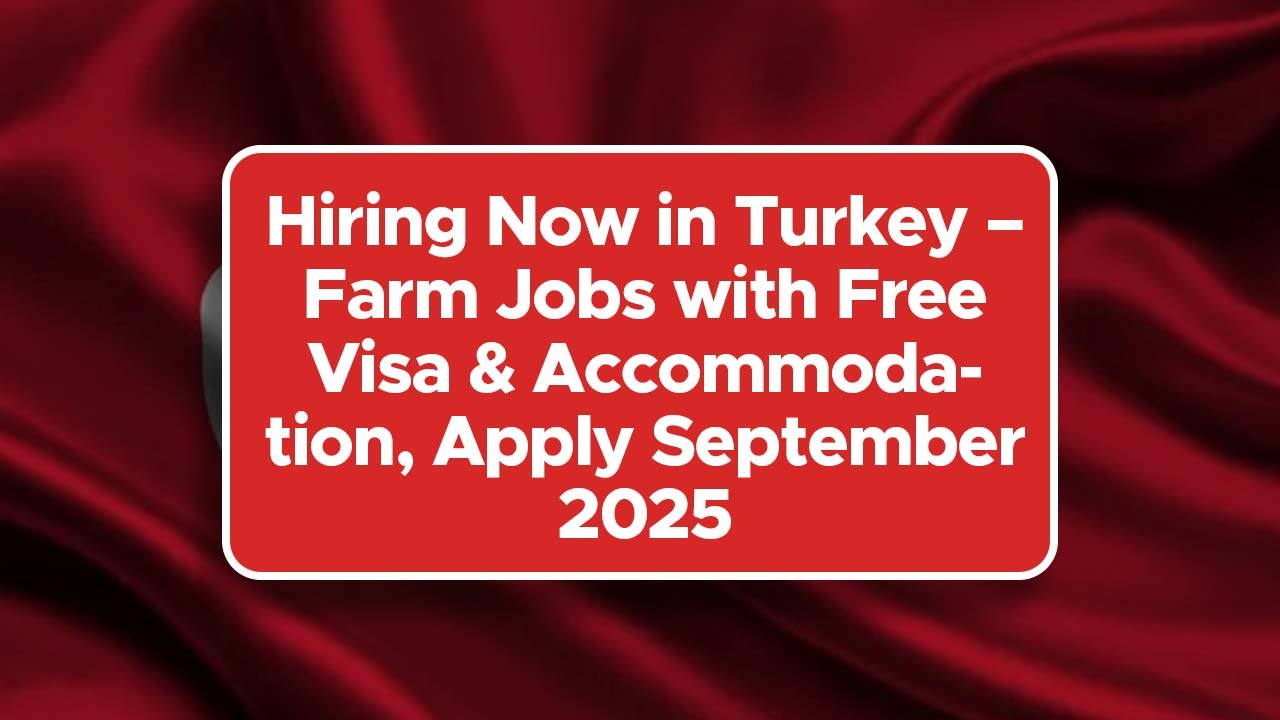 Hiring Now in Turkey – Farm Jobs with Free Visa & Accommodation, Apply September 2025