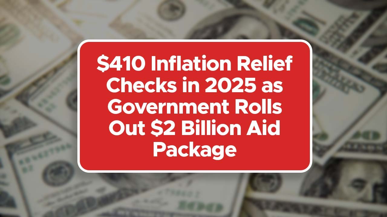 $410 Inflation Relief Checks in 2025 as Government Rolls Out $2 Billion Aid Package